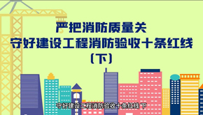 嚴(yán)把消防質(zhì)量關(guān)，守好建設(shè)工程消防驗(yàn)收十條紅線（下集）